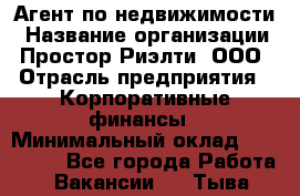 Агент по недвижимости › Название организации ­ Простор-Риэлти, ООО › Отрасль предприятия ­ Корпоративные финансы › Минимальный оклад ­ 150 000 - Все города Работа » Вакансии   . Тыва респ.